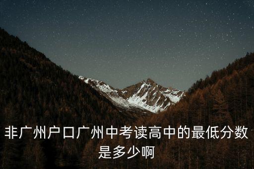 非廣州戶口廣州中考讀高中的最低分數是多少啊