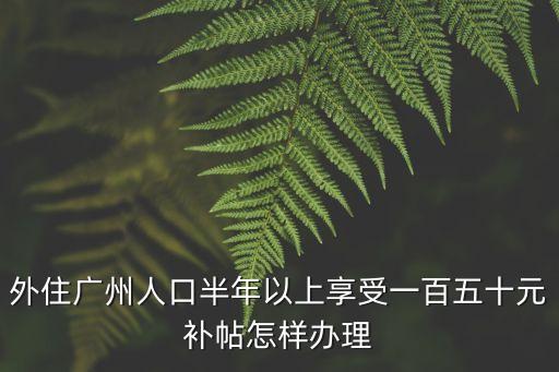 外住廣州人口半年以上享受一百五十元補帖怎樣辦理