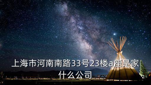 上海市河南南路33號23樓a座是家什么公司