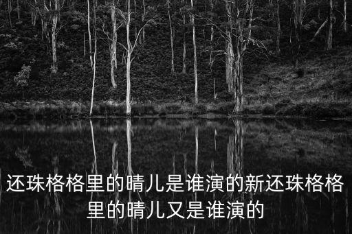還珠格格里的晴兒是誰演的新還珠格格里的晴兒又是誰演的