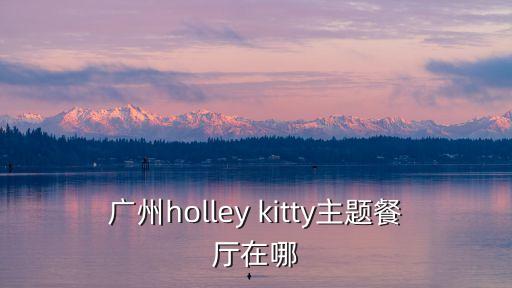 廣州holley kitty主題餐廳在哪