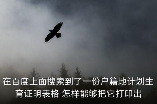 在百度上面搜索到了一份戶籍地計劃生育證明表格 怎樣能夠把它打印出