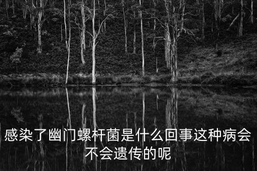 感染了幽門螺桿菌是什么回事這種病會(huì)不會(huì)遺傳的呢