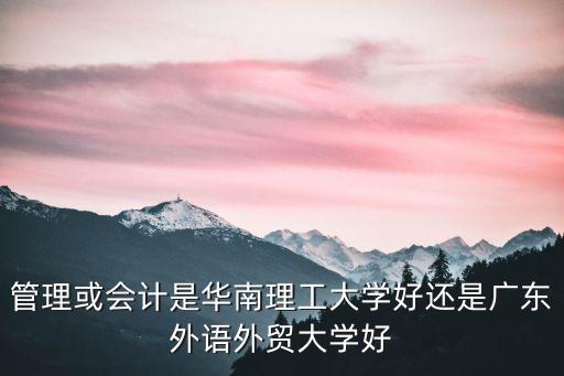 管理或會計是華南理工大學好還是廣東外語外貿大學好