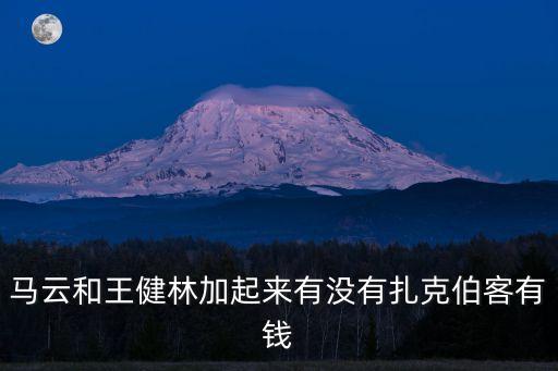 馬云和王健林加起來有沒有扎克伯客有錢