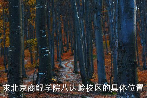 求北京商鯤學院八達嶺校區的具體位置