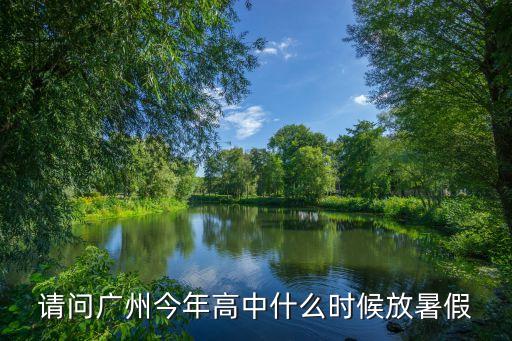 請問廣州今年高中什么時候放暑假
