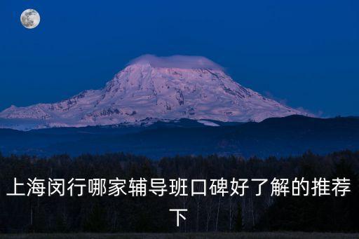 上海市閔行區華漕輔導老師，上海閔行哪家輔導班口碑好了解的推薦下