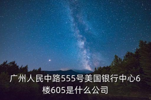 廣州人民中路555號(hào)美國(guó)銀行中心6樓605是什么公司