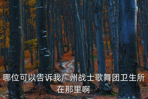 廣州戰士報地址，哪位可以告訴我廣州戰士歌舞團衛生所在那里啊