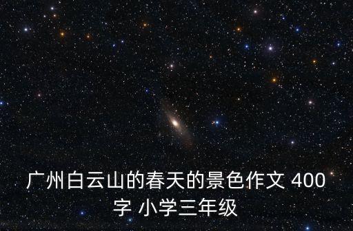 廣州白云山的春天的景色作文 400字 小學三年級