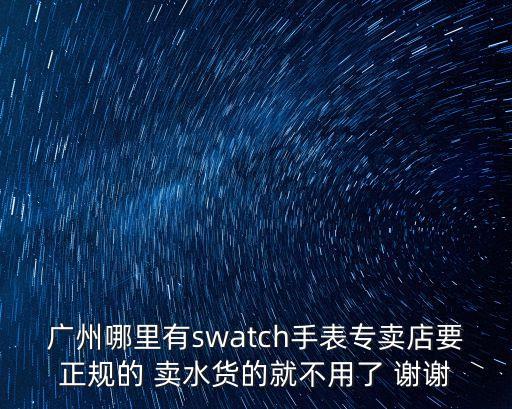 廣州格拉蘇蒂手表店，廣州哪里有swatch手表專賣店要正規(guī)的 賣水貨的就不用了 謝謝
