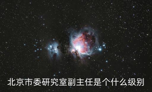 上海市委研究室是什么級別，北京市委研究室副主任是個什么級別
