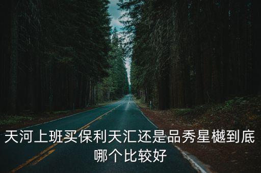 天河上班買保利天匯還是品秀星樾到底哪個比較好