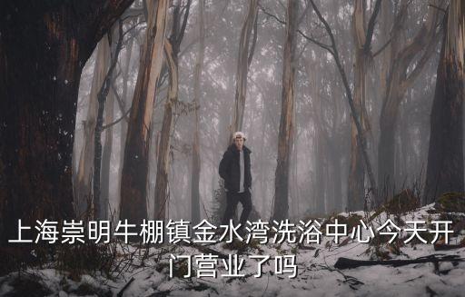 上海崇明牛棚鎮(zhèn)金水灣洗浴中心今天開門營業(yè)了嗎
