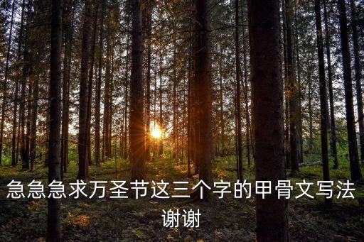 急急急求萬(wàn)圣節(jié)這三個(gè)字的甲骨文寫(xiě)法謝謝