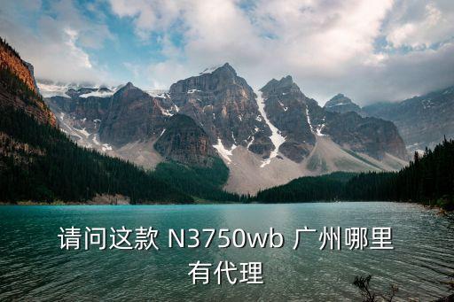 請問這款 N3750wb 廣州哪里有代理
