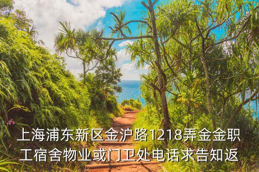 上海浦東新區金滬路1218弄金金職工宿舍物業或門衛處電話求告知返