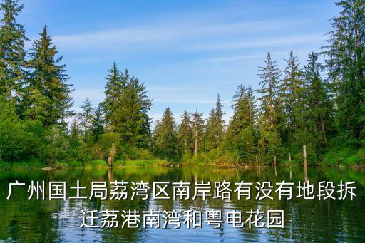 廣州南岸路附近廢棄鐵路開拆，廣州國土局荔灣區南岸路有沒有地段拆遷荔港南灣和粵電花園