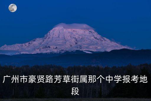 廣州市豪賢路芳草街屬那個中學報考地段