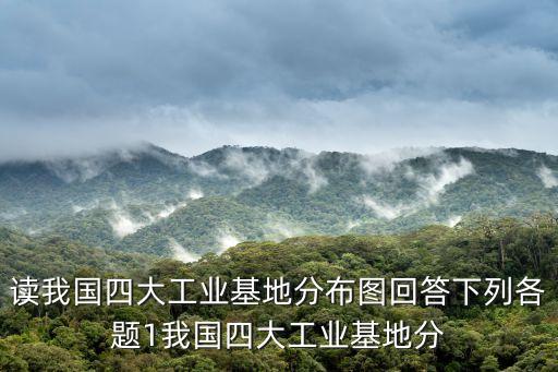 讀我國四大工業基地分布圖回答下列各題1我國四大工業基地分