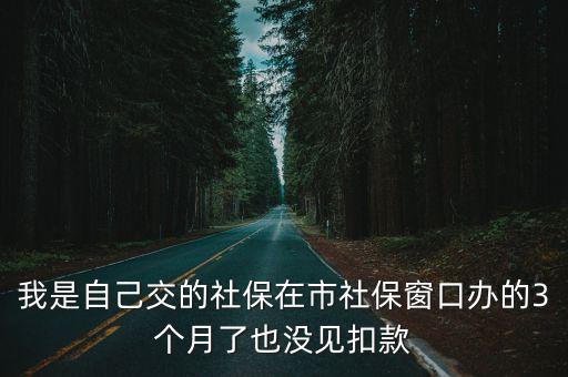 我是自己交的社保在市社保窗口辦的3個月了也沒見扣款