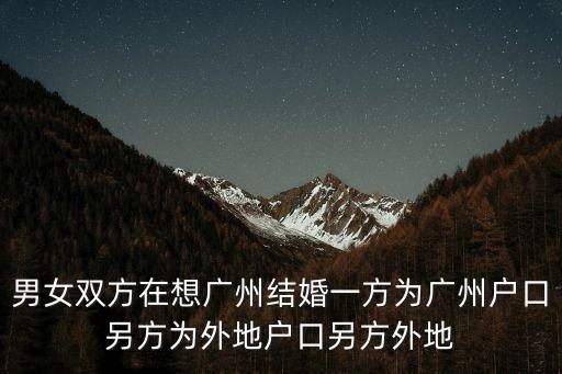 男女雙方在想廣州結婚一方為廣州戶口另方為外地戶口另方外地