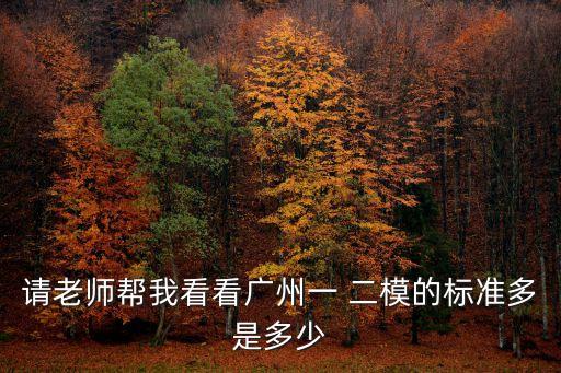 請老師幫我看看廣州一 二模的標準多是多少