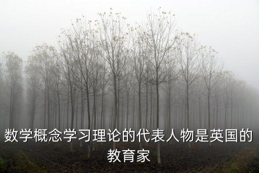 約翰洛克，數(shù)學(xué)概念學(xué)習(xí)理論的代表人物是英國的教育家