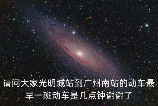 請問大家光明城站到廣州南站的動車最早一班動車是幾點鐘謝謝了