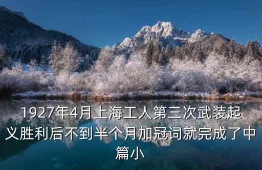 1927年4月上海工人第三次武裝起義勝利后不到半個月加冠詞就完成了中篇小