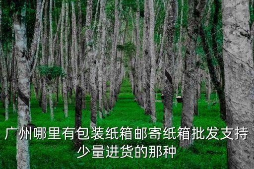 廣州龍崗紙箱生產廠家，深圳龍崗有多少紙箱廠