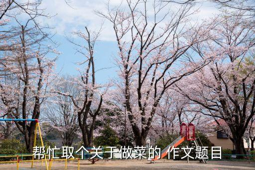 幫忙取個關于做菜的 作文題目
