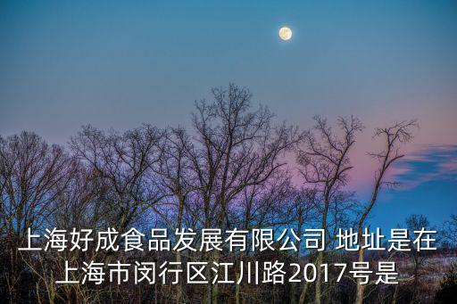 上海好成食品發(fā)展有限公司 地址是在上海市閔行區(qū)江川路2017號(hào)是