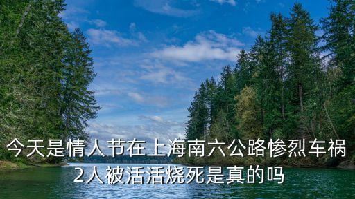 上海市虹口區(qū)今天車禍，今天是情人節(jié)在上海南六公路慘烈車禍 2人被活活燒死是真的嗎