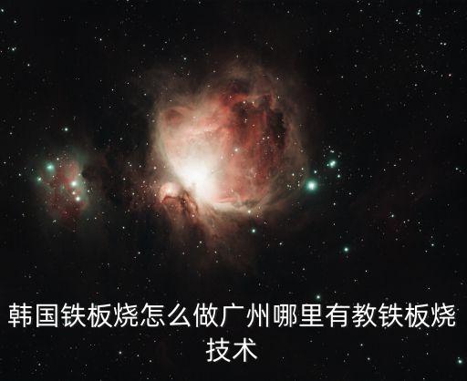韓國鐵板燒怎么做廣州哪里有教鐵板燒技術