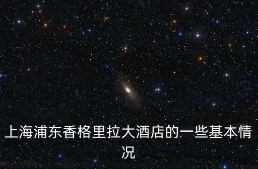 上海浦東香格里拉大酒店的一些基本情況