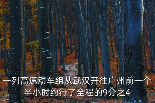 一列高速動車組從武漢開往廣州前一個半小時約行了全程的9分之4