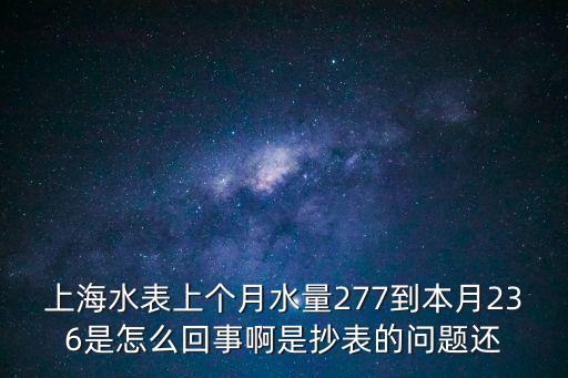上海市單井日出水量，上海水表上個月水量277到本月236是怎么回事啊是抄表的問題還