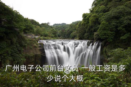 在廣州做前臺有多少錢，廣州電子公司前臺文員 一般工資是多少說個大概