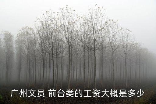廣州文員 前臺(tái)類(lèi)的工資大概是多少
