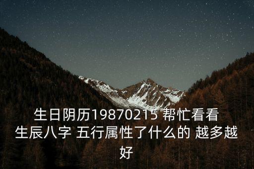 生日陰歷19870215 幫忙看看生辰八字 五行屬性了什么的 越多越好