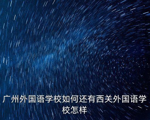 廣州外國語學校如何還有西關外國語學校怎樣