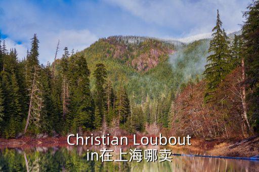 上海市御芬齋城中西路店，Christian Louboutin在上海哪賣