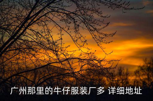 廣州那里的牛仔服裝廠多 詳細(xì)地址