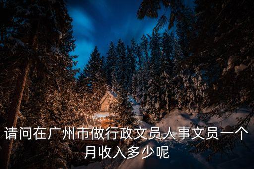 請問在廣州市做行政文員人事文員一個月收入多少呢