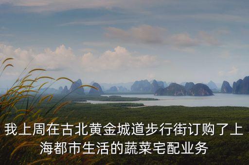 我上周在古北黃金城道步行街訂購了上海都市生活的蔬菜宅配業務
