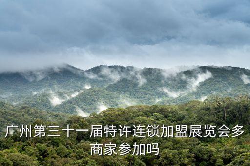 廣州特許連鎖加盟展，廣州第三十一屆特許連鎖加盟展覽會多商家參加嗎