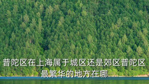 上海市普陀區(qū)是老城區(qū)嗎，上海普陀區(qū)是不是主城區(qū)呢