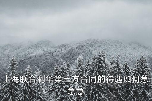 上海市質(zhì)檢院與聯(lián)合利華，上海聯(lián)合利華第三方合同的待遇如何急急急